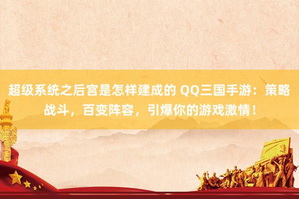 超级系统之后宫是怎样建成的 QQ三国手游：策略战斗，百变阵容，引爆你的游戏激情！
