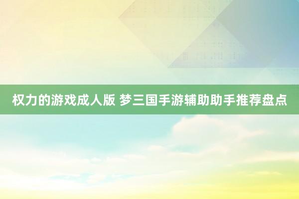 权力的游戏成人版 梦三国手游辅助助手推荐盘点