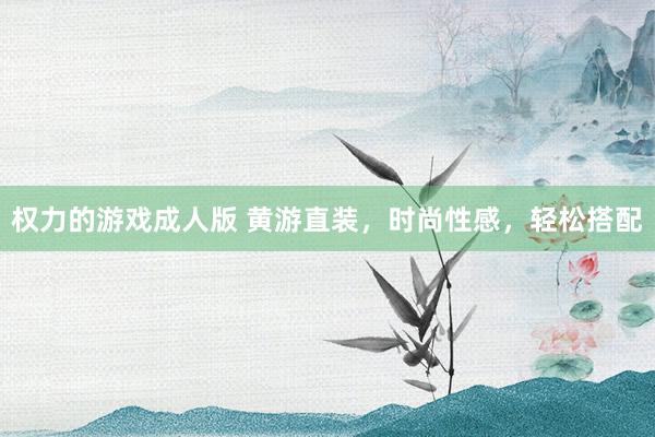 权力的游戏成人版 黄游直装，时尚性感，轻松搭配