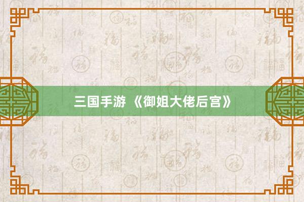 三国手游 《御姐大佬后宫》