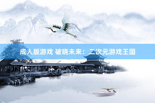 成人版游戏 破晓未来：二次元游戏王国