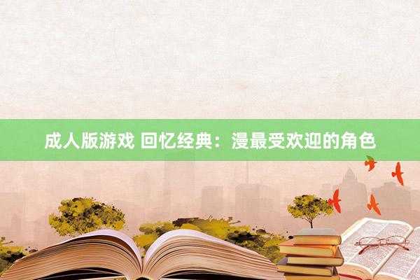成人版游戏 回忆经典：漫最受欢迎的角色