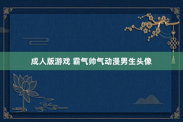 成人版游戏 霸气帅气动漫男生头像