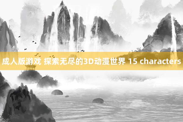 成人版游戏 探索无尽的3D动漫世界 15 characters