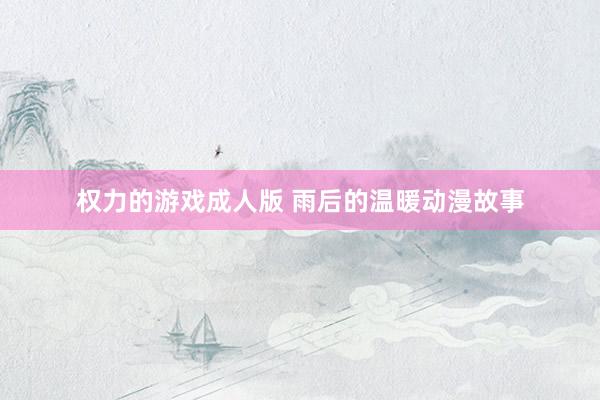 权力的游戏成人版 雨后的温暖动漫故事