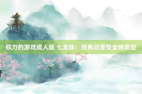 权力的游戏成人版 七龙珠：经典动漫受全球欢迎