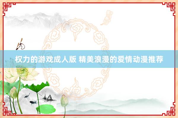 权力的游戏成人版 精美浪漫的爱情动漫推荐