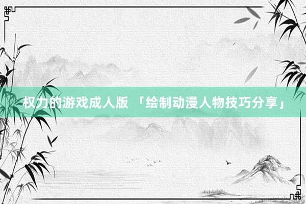 权力的游戏成人版 「绘制动漫人物技巧分享」