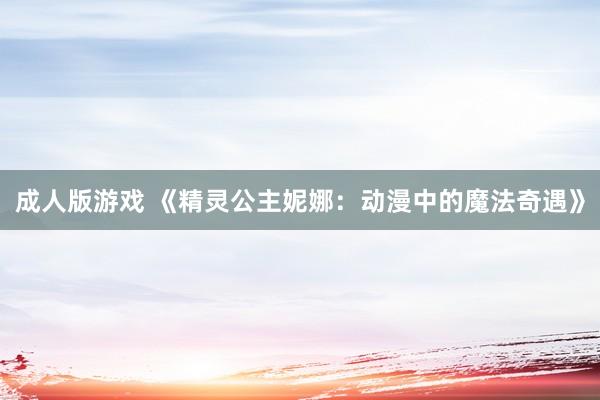 成人版游戏 《精灵公主妮娜：动漫中的魔法奇遇》