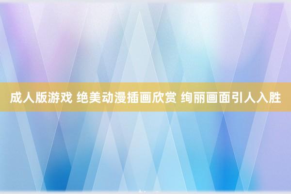 成人版游戏 绝美动漫插画欣赏 绚丽画面引人入胜
