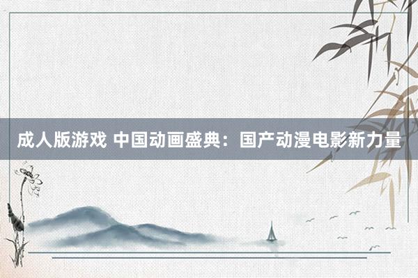 成人版游戏 中国动画盛典：国产动漫电影新力量