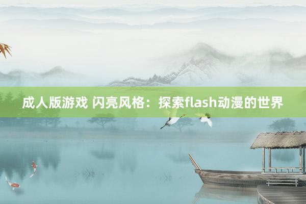 成人版游戏 闪亮风格：探索flash动漫的世界