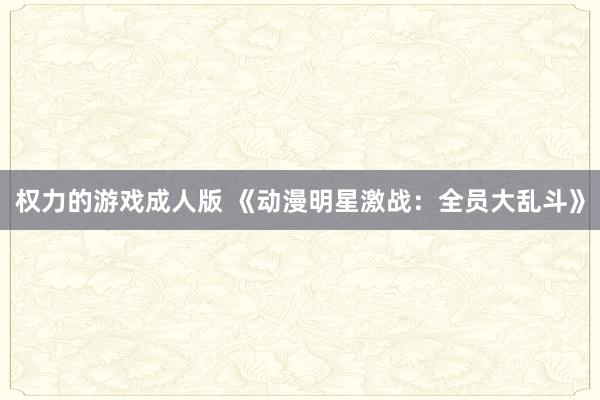 权力的游戏成人版 《动漫明星激战：全员大乱斗》