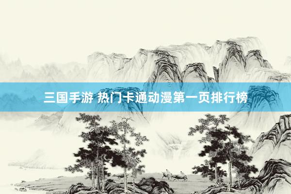 三国手游 热门卡通动漫第一页排行榜