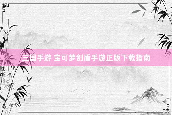 三国手游 宝可梦剑盾手游正版下载指南