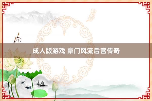 成人版游戏 豪门风流后宫传奇