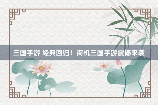 三国手游 经典回归！街机三国手游震撼来袭