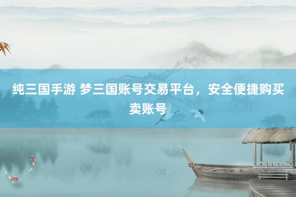 纯三国手游 梦三国账号交易平台，安全便捷购买卖账号