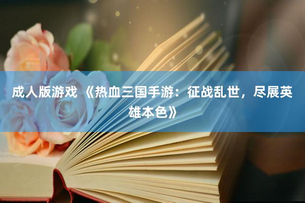 成人版游戏 《热血三国手游：征战乱世，尽展英雄本色》