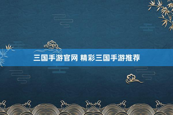 三国手游官网 精彩三国手游推荐