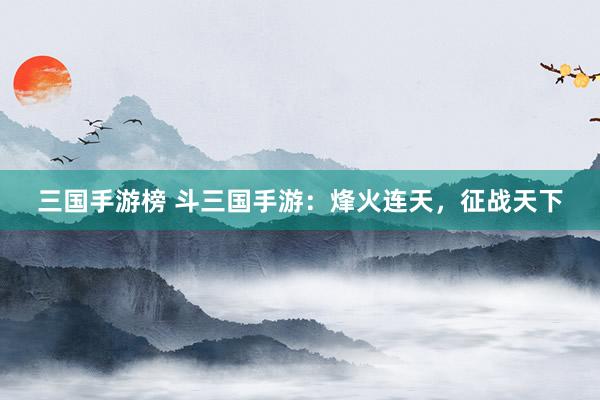 三国手游榜 斗三国手游：烽火连天，征战天下