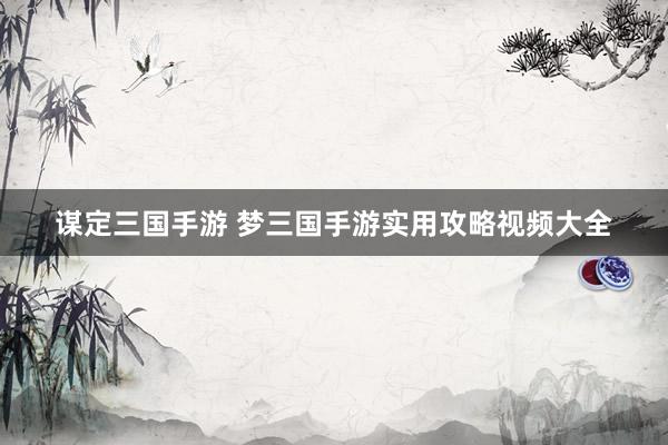 谋定三国手游 梦三国手游实用攻略视频大全