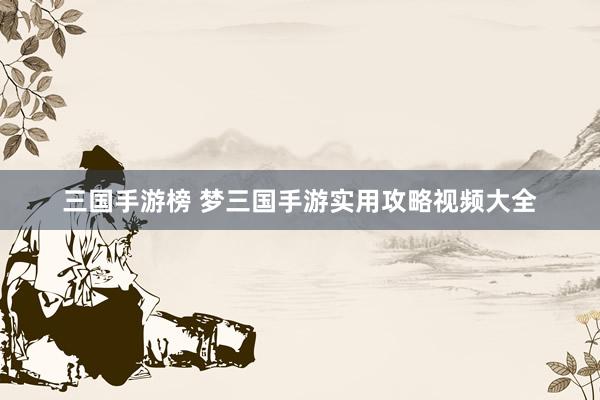 三国手游榜 梦三国手游实用攻略视频大全