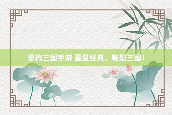 恶搞三国手游 重温经典，畅想三国！