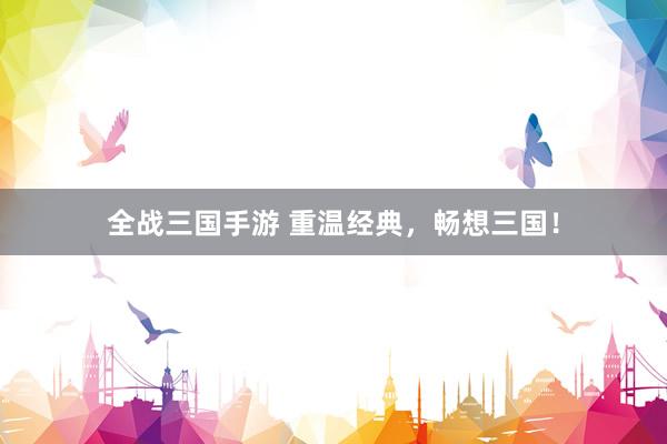 全战三国手游 重温经典，畅想三国！