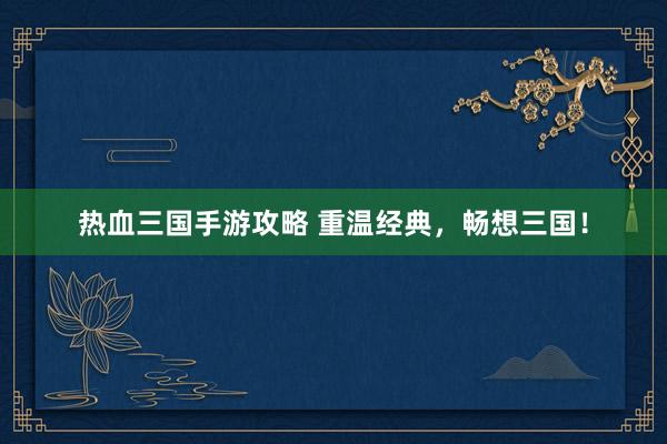 热血三国手游攻略 重温经典，畅想三国！