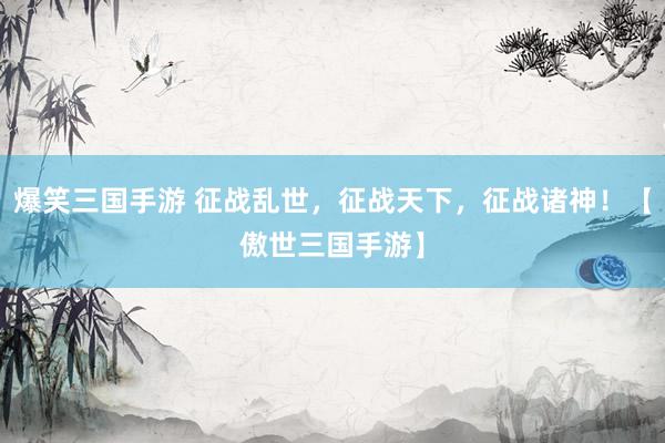 爆笑三国手游 征战乱世，征战天下，征战诸神！【傲世三国手游】