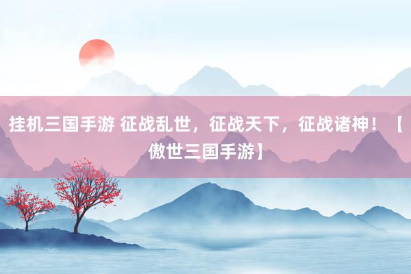 挂机三国手游 征战乱世，征战天下，征战诸神！【傲世三国手游】