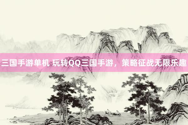三国手游单机 玩转QQ三国手游，策略征战无限乐趣