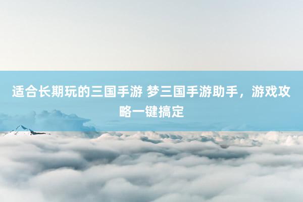 适合长期玩的三国手游 梦三国手游助手，游戏攻略一键搞定