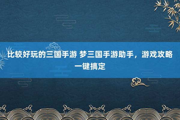 比较好玩的三国手游 梦三国手游助手，游戏攻略一键搞定