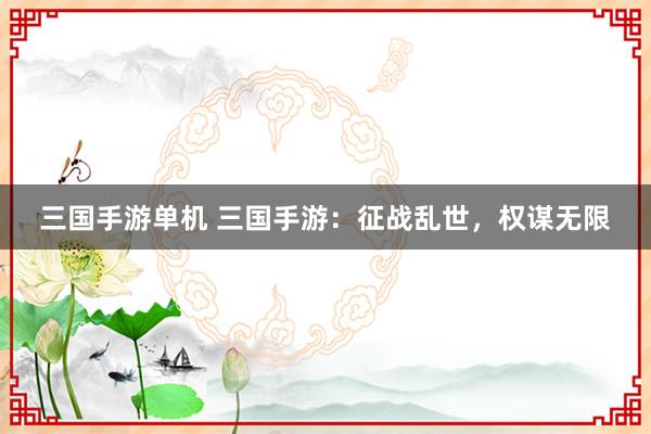 三国手游单机 三国手游：征战乱世，权谋无限
