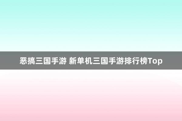 恶搞三国手游 新单机三国手游排行榜Top